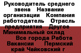 Руководитель среднего звена › Название организации ­ Компания-работодатель › Отрасль предприятия ­ Другое › Минимальный оклад ­ 25 000 - Все города Работа » Вакансии   . Пермский край,Чайковский г.